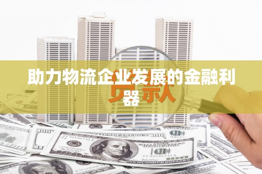 鼎湖助力物流企业发展的金融利器