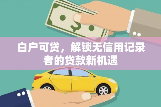 鼎湖白户可贷，解锁无信用记录者的贷款新机遇