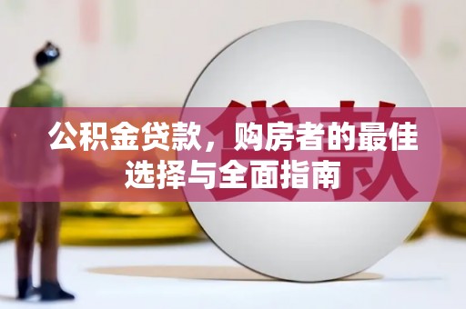 鼎湖公积金贷款，购房者的最佳选择与全面指南