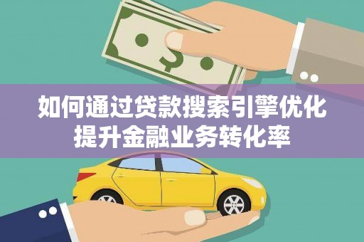鼎湖如何通过贷款搜索引擎优化提升金融业务转化率