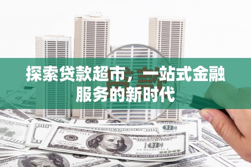 鼎湖探索贷款超市，一站式金融服务的新时代