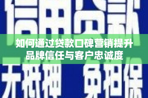 鼎湖如何通过贷款口碑营销提升品牌信任与客户忠诚度