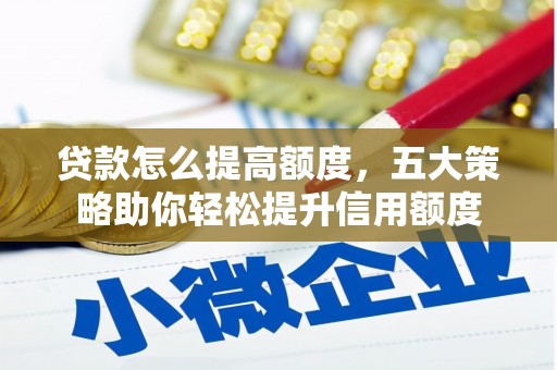 鼎湖贷款怎么提高额度，五大策略助你轻松提升信用额度