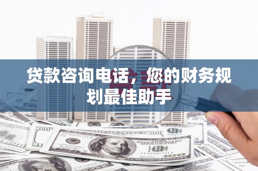 鼎湖贷款咨询电话，您的财务规划最佳助手