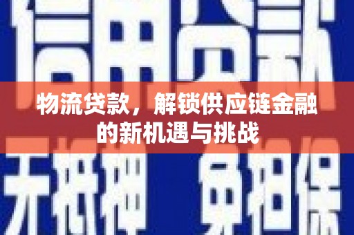 鼎湖物流贷款，解锁供应链金融的新机遇与挑战