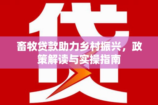鼎湖畜牧贷款助力乡村振兴，政策解读与实操指南