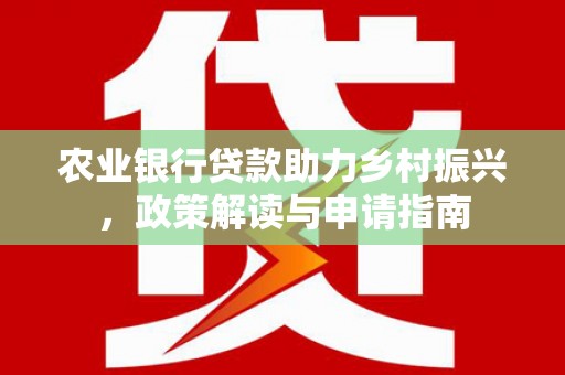 鼎湖农业银行贷款助力乡村振兴，政策解读与申请指南