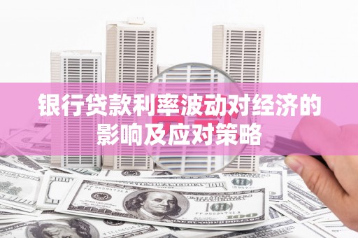 鼎湖银行贷款利率波动对经济的影响及应对策略