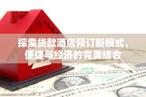鼎湖探索贷款酒店预订新模式，便捷与经济的完美结合